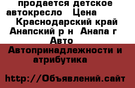 продается детское автокресло › Цена ­ 2 000 - Краснодарский край, Анапский р-н, Анапа г. Авто » Автопринадлежности и атрибутика   